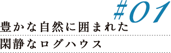 #01 豊かな自然に囲まれた閑静なログハウス