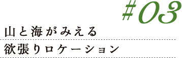 #03 山と海がみえる欲張りロケーション