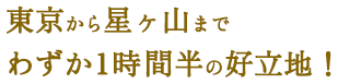 東京から星ヶ山までわずか1時間半の好立地！