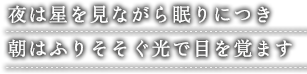 夜は星を見ながら眠りにつき 朝はふりそそぐ光で目を覚ます