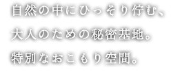 自然の中にひっそり佇む、大人のための秘密基地。特別なおこもり空間。